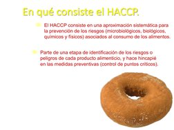En qué consiste el HACCP.
ä Parte de una etapa de identificación de los riesgos o 
peligros de cada producto alimenticio, y h