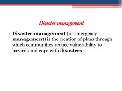 Disaster management
• Disaster management (or emergency 
management) is the creation of plans through 
which communities redu