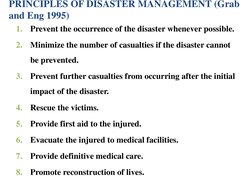 PRINCIPLES OF DISASTER MANAGEMENT (Grab 
and Eng 1995)
1.
Prevent the occurrence of the disaster whenever possible.
2.
Minimi