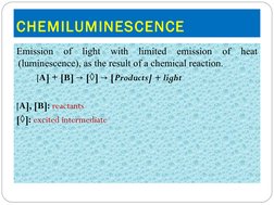 CHEMILUMINESCENCE
Emission of light with limited emission of heat 
(luminescence), as the result of a chemical reaction.