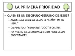 LA PRIMERA PRIORIDAD
• QUIEN ES UN DISCIPULO GENUINO DE JESUS?
– AQUEL QUE HACE DE JESUS EL “SEÑOR DE SU 
VIDA.”
– DISPUESTO