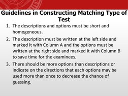 Guidelines in Constructing Matching Type of 
Test
1. The descriptions and options must be short and 
homogeneous.
2. The desc