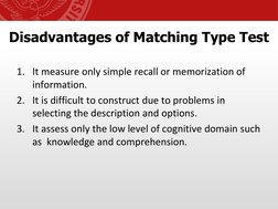 Disadvantages of Matching Type Test
1. It measure only simple recall or memorization of 
information.
2. It is difficult to c