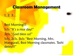 Classroom Management
1, 2, 3…
Best Morning!!!
1c1s “It’s a nice day!”
2c1s “God bless us!”
1c1s, 2c1s, 3c1s “Best Morning, Mr