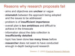 Reasons why research proposals fail
• aims and objectives are unclear or vague
• mismatch between the approach being adopted