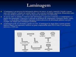 Laminagem

A laminagem é um processo de deformação plástica em massa, no qual o material é forçado a passar 
entre dois cili
