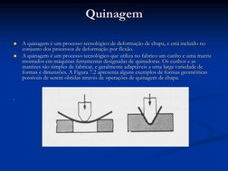 Quinagem

A quinagem é um processo tecnológico de deformação de chapa, e está incluído no 
conjunto dos processos de deforma