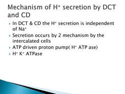 In DCT & CD the H⁺ secretion is independent 
of Na⁺
Secretion occurs by 2 mechanism by the 
intercalated cells
ATP driven