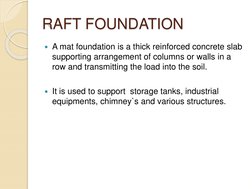 RAFT FOUNDATION
A mat foundation is a thick reinforced concrete slab 
supporting arrangement of columns or walls in a 
row a