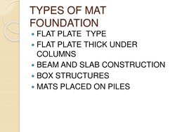 TYPES OF MAT 
FOUNDATION
FLAT PLATE  TYPE
FLAT PLATE THICK UNDER 
COLUMNS
BEAM AND SLAB CONSTRUCTION
BOX STRUCTURES
MATS