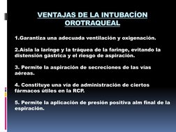 VENTAJAS DE LA INTUBACÍON 
OROTRAQUEAL
1.Garantiza una adecuada ventilación y oxigenación.
2.Aísla la laringe y la tráquea de