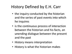 History Defined by E.H. Carr
• the inquiry conducted by the historian 
and the series of past events into which 
he inquires