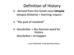 Definition of History
derived from the Greek noun ἱστορία
ἱστορία (historia) = learning; inquiry
“the past of mankind”
Ges