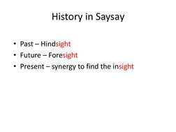 History in Saysay
• Past – Hindsight
• Future – Foresight
• Present – synergy to find the insight
