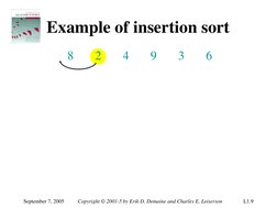 September 7, 2005 
Copyright © 2001-5 by Erik D. Demaine and Charles E. Leiserson 
L1.9 
Example of insertion sort 
8 
2 
4