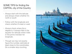 SOME TIPS for ﬁnding the 
CAPITAL city of the Country  
• Always start with the latitude 
and always check whether it’s 
nort