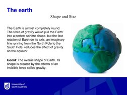 The earth
Shape and Size
The Earth is almost completely round. 
The force of gravity would pull the Earth 
into a perfect sph