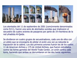 Los atentados del 11 de septiembre de 2001 (comúnmente denominados 
como 9/11), fueron una serie de atentados suicidas que im