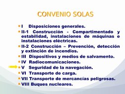 CONVENIO SOLAS
CONVENIO SOLAS
I    Disposiciones generales.
II-1 Construcción - Compartimentado y 
estabilidad, instalacion
