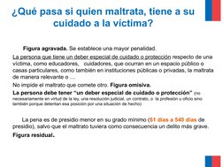 ¿Qué pasa si quien maltrata, tiene a su 
cuidado a la víctima?
    
     Figura agravada. Se establece una mayor penalidad.