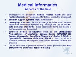 5
Medical Informatics 
Aspects of the field
1.
architectures for electronic medical records (EMR) and other 
health informati