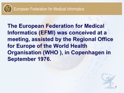 7
The European Federation for Medical 
Informatics (EFMI) was conceived at a 
meeting, assisted by the Regional Office 
for E