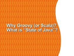 Why Groovy (or Scala)?
Why Groovy (or Scala)?
What is “State of Java”?
What is “State of Java”?
