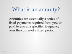 What is an annuity?
Annuities are essentially a series of 
fixed payments required from you or 
paid to you at a specified fr