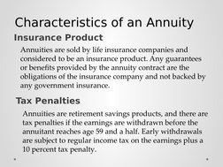Characteristics of an Annuity
Insurance Product
Annuities are sold by life insurance companies and 
considered to be an insur