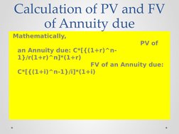 Calculation of PV and FV 
of Annuity due
 Mathematically,
                PV of 
an Annuity due: C*[{(1+r)^n-
1}/r(1+r)^n]*(1