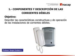 1.- COMPONENTES Y DESCRIPCIÓN DE LAS 
CORRIENTES DÉBILES
Objetivo:
Describir las características constructivas y de operación