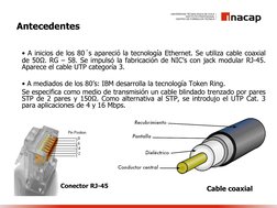Antecedentes
• A inicios de los 80´s apareció la tecnología Ethernet. Se utiliza cable coaxial
de 50Ω. RG – 58. Se impulsó la
