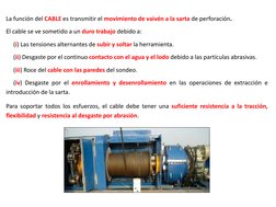 La función del CABLE es transmitir el movimiento de vaivén a la sarta de perforación.
El cable se ve sometido a un duro traba