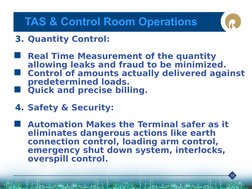 10
TAS & Control Room Operations
3. Quantity Control:

Real Time Measurement of the quantity 
allowing leaks and fraud to be