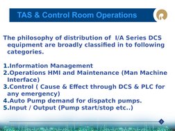 3
TAS & Control Room Operations
      
The philosophy of distribution of  I/A Series DCS 
  equipment are broadly classified