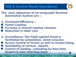 9
         TAS & Control Room Operations
The  main objectives of an integrated Terminal 
Automation System are :-
1. Increase