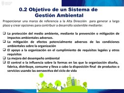 0.2 Objetivo de un Sistema de 
Gestión Ambiental
Proporcionar una marco de referencia a la Alta Dirección  para generar a lar