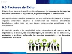 0.3 Factores de Éxito
El éxito de un sistema de gestión ambiental depende del compromiso de todas las 
funciones y niveles de