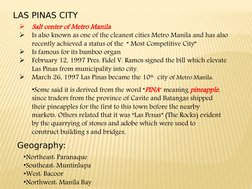 LAS PINAS CITY

Salt center of Metro Manila

Is also known as one of the cleanest cities Metro Manila and has also 
recentl