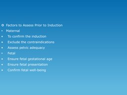 Factors to Assess Prior to Induction

Maternal
•
To confirm the induction
•
Exclude the contraindications
•
Assess pelvic a
