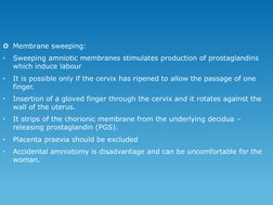 Membrane sweeping:
•
Sweeping amniotic membranes stimulates production of prostaglandins 
which induce labour
•
It is possib