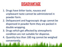 DISADVANTAGE
1. Drugs have bitter taste, nausea and 
unpleasant taste cannot be administered in 
powder form.
2. Deliquescent