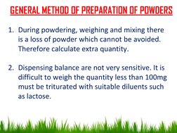 GENERAL METHOD OF PREPARATION OF POWDERS
1. During powdering, weighing and mixing there 
is a loss of powder which cannot be