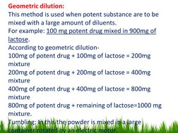 Geometric dilution:
This method is used when potent substance are to be 
mixed with a large amount of diluents. 
For example:
