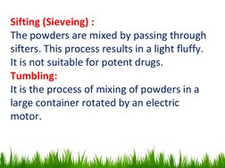 Sifting (Sieveing) :
The powders are mixed by passing through 
sifters. This process results in a light fluffy. 
It is not su
