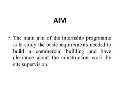 AIM
• The main aim of the internship programme 
is to study the basic requirements needed to 
build a commercial building and