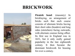 BRICKWORK
Flemish 
bond: 
(masonry) 
In 
bricklaying, an arrangement of 
bricks such that each course 
consists of alternate