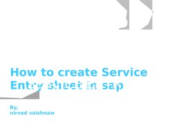 How to create Service 
Entry sheet in sap
By, 
nirved vaishnaw
SAP 
working-
SERVICE ENTRY 
SHEET 

