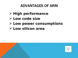 ADVANTAGES OF ARM
High performance 
Low code size
Low power consumptions 
Low silicon area

