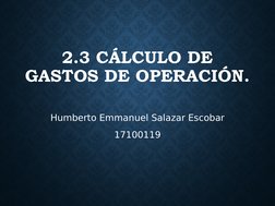 2.3 CÁLCULO DE 
GASTOS DE OPERACIÓN. 
Humberto Emmanuel Salazar Escobar
17100119
